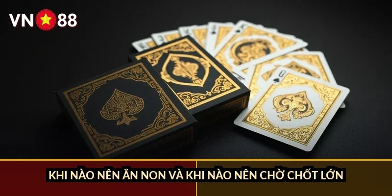 Khi nào nên ăn non và khi nào nên chờ chốt lớn